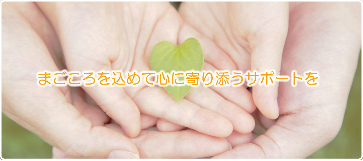 を込めて心に寄り添うサポートを